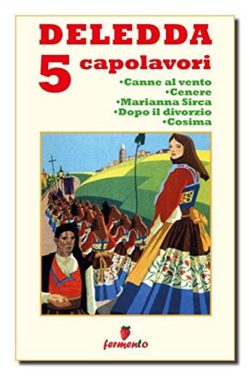 Deledda 5 capolavori: Canne al vento; Cenere; Marianna Sirca; Dopo il divorzio; Cosima (Classici della letteratura e narrativa contemporanea)